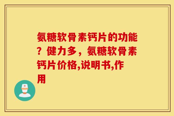 氨糖软骨素钙片的功能？健力多，氨糖软骨素钙片价格,说明书,作用