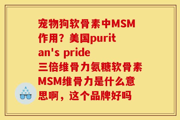 宠物狗软骨素中MSM作用?美国puritan's pride三倍维骨力氨糖软骨素MSM维骨力是什么意思啊,这个品牌好吗 宠物狗软骨素中MSM作用?美国puritan's pride三倍维骨力氨糖软骨素MSM维骨力是什么意思啊,这个品牌好吗