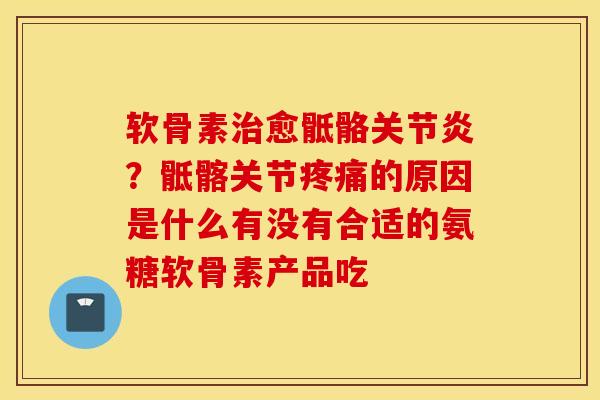 软骨素治愈骶骼关节炎？骶髂关节疼痛的原因是什么有没有合适的氨糖软骨素产品吃