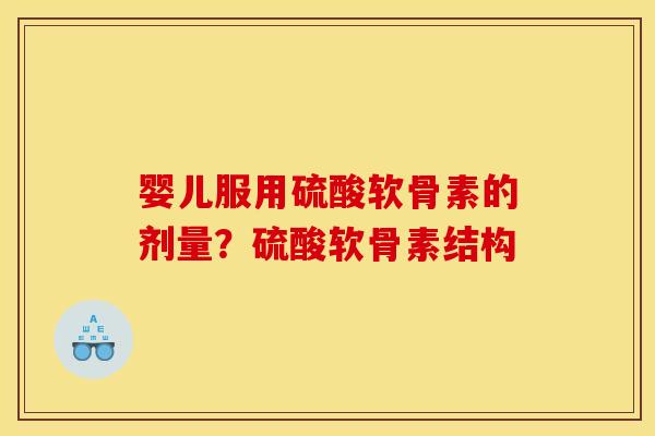 婴儿服用硫酸软骨素的剂量？硫酸软骨素结构