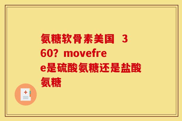 氨糖软骨素美国  360？movefree是硫酸氨糖还是盐酸氨糖