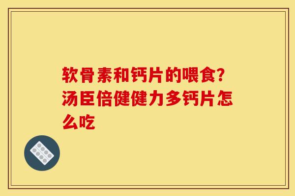 软骨素和钙片的喂食？汤臣倍健健力多钙片怎么吃