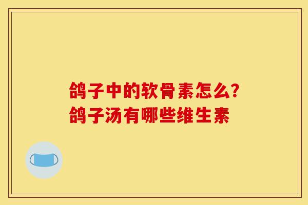 鸽子中的软骨素怎么？鸽子汤有哪些维生素