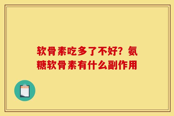 软骨素吃多了不好？氨糖软骨素有什么副作用