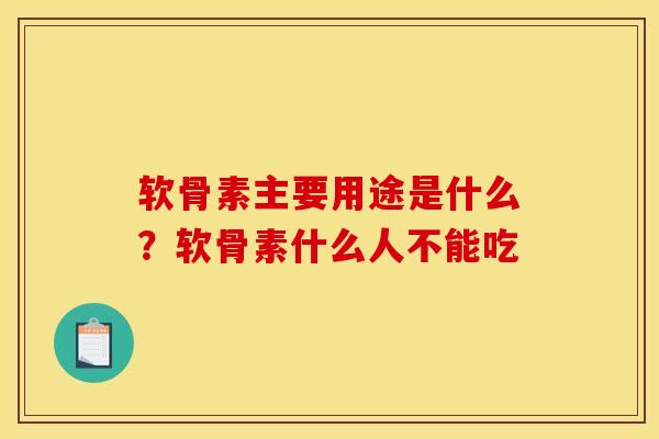 软骨素主要用途是什么？软骨素什么人不能吃