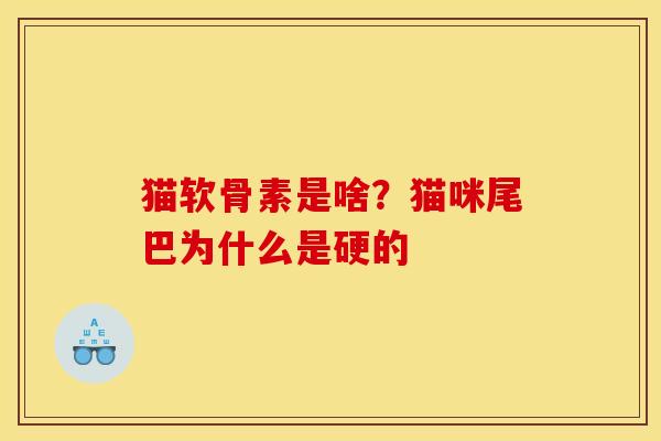 猫软骨素是啥？猫咪尾巴为什么是硬的
