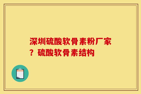 深圳硫酸软骨素粉厂家？硫酸软骨素结构