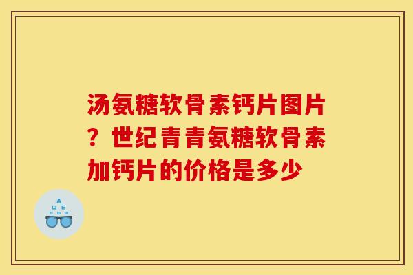 汤氨糖软骨素钙片图片？世纪青青氨糖软骨素加钙片的价格是多少