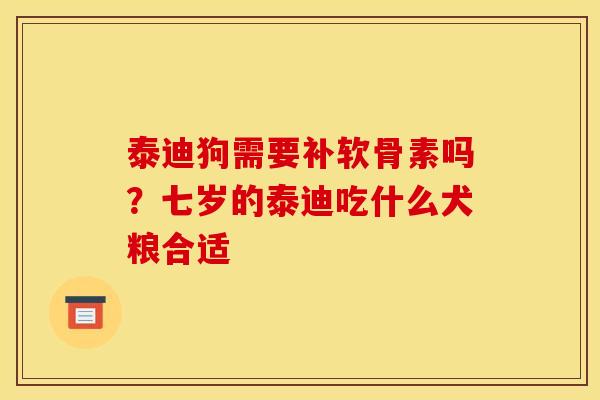 泰迪狗需要补软骨素吗？七岁的泰迪吃什么犬粮合适