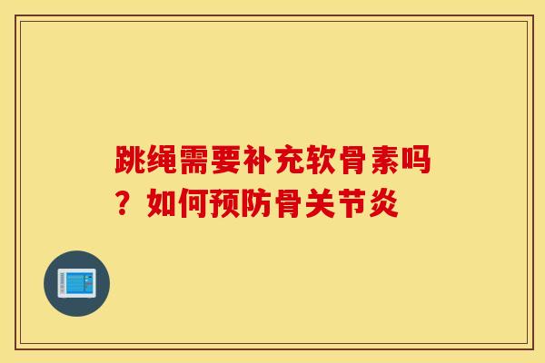 跳绳需要补充软骨素吗？如何预防骨关节炎