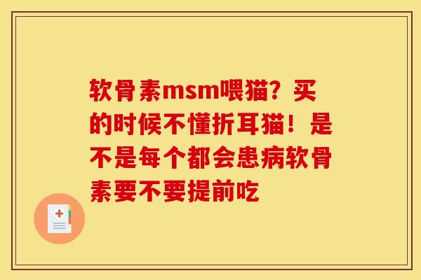 软骨素msm喂猫？买的时候不懂折耳猫！是不是每个都会患病软骨素要不要提前吃