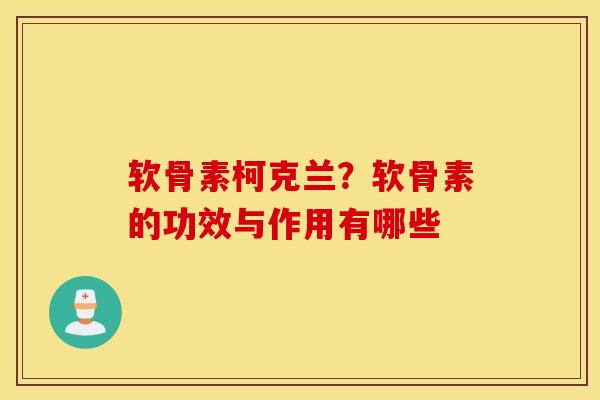 软骨素柯克兰？软骨素的功效与作用有哪些