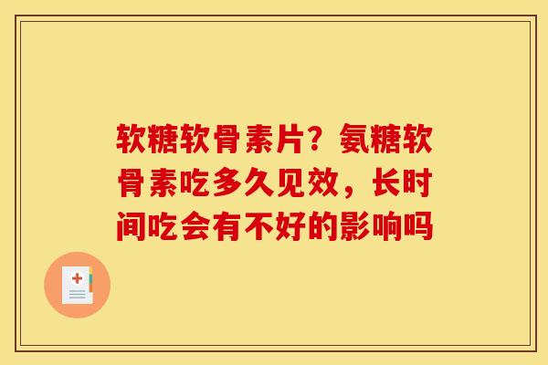 软糖软骨素片?氨糖软骨素吃多久见效,长时间吃会有不好的影响吗 软糖软骨素片?氨糖软骨素吃多久见效,长时间吃会有不好的影响吗