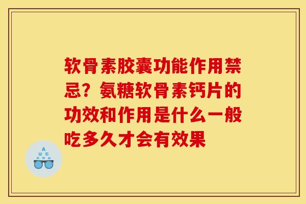 软骨素胶囊功能作用禁忌？氨糖软骨素钙片的功效和作用是什么一般吃多久才会有效果