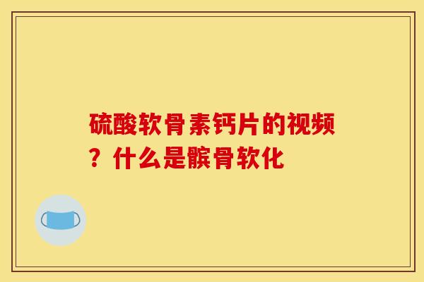 硫酸软骨素钙片的视频？什么是髌骨软化
