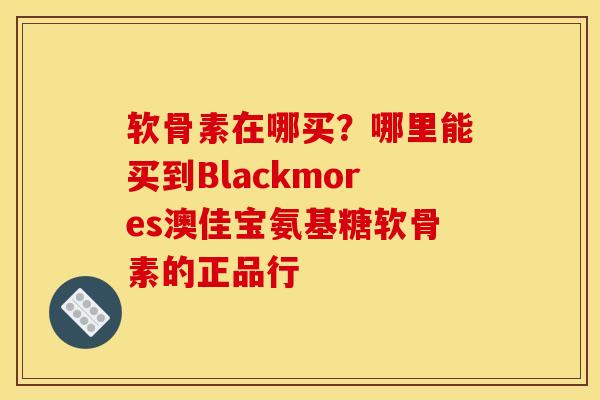 软骨素在哪买？哪里能买到Blackmores澳佳宝氨基糖软骨素的正品行