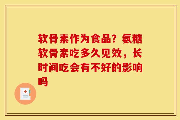 软骨素作为食品？氨糖软骨素吃多久见效，长时间吃会有不好的影响吗