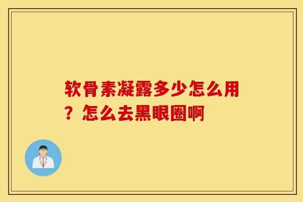 软骨素凝露多少怎么用？怎么去黑眼圈啊