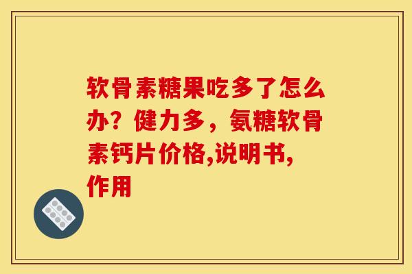 软骨素糖果吃多了怎么办？健力多，氨糖软骨素钙片价格,说明书,作用