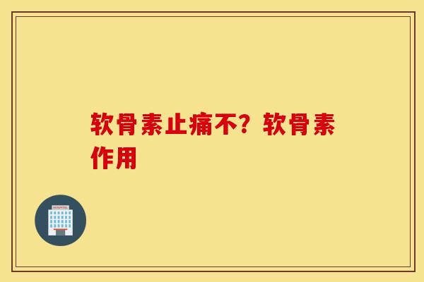 软骨素止痛不？软骨素作用