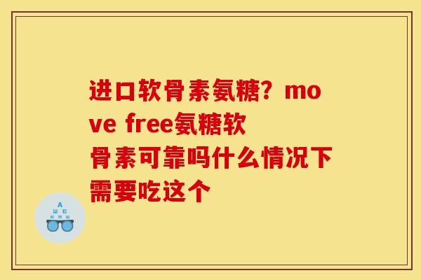 进口软骨素氨糖？move free氨糖软骨素可靠吗什么情况下需要吃这个