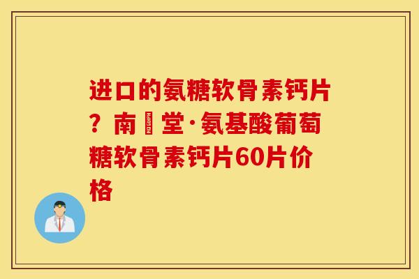 进口的氨糖软骨素钙片？南雲堂·氨基酸葡萄糖软骨素钙片60片价格