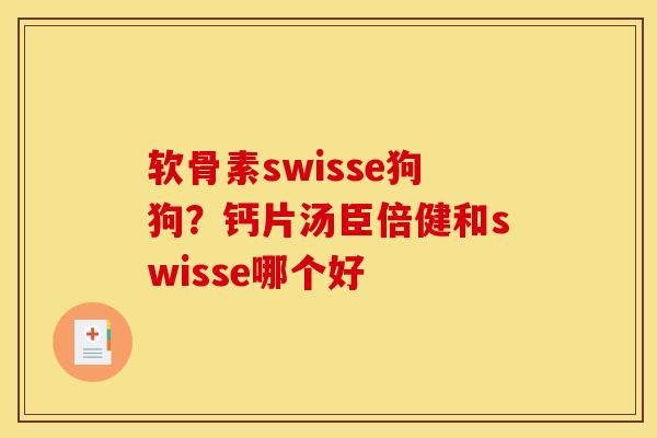 软骨素swisse狗狗？钙片汤臣倍健和swisse哪个好