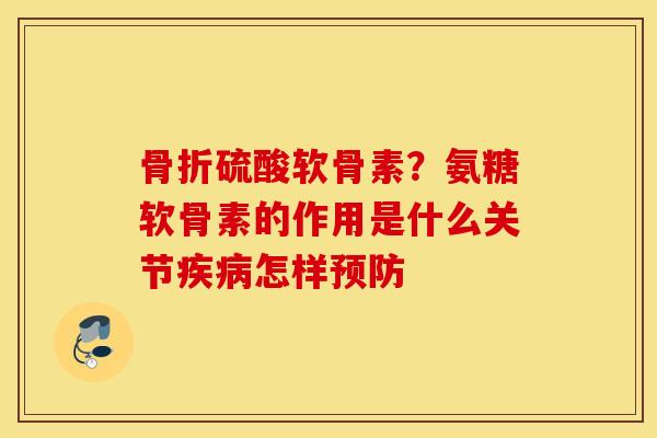 骨折硫酸软骨素？氨糖软骨素的作用是什么关节疾病怎样预防