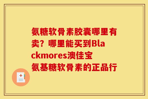氨糖软骨素胶囊哪里有卖？哪里能买到Blackmores澳佳宝氨基糖软骨素的正品行