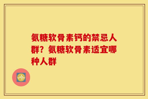 氨糖软骨素钙的禁忌人群？氨糖软骨素适宜哪种人群