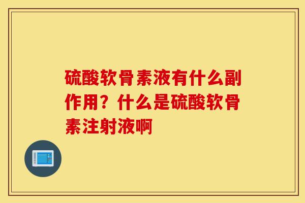硫酸软骨素液有什么副作用？什么是硫酸软骨素注射液啊