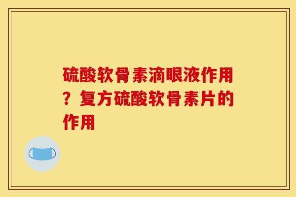 硫酸软骨素滴眼液作用？复方硫酸软骨素片的作用