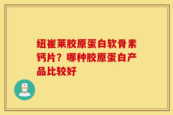 纽崔莱胶原蛋白软骨素钙片？哪种胶原蛋白产品比较好