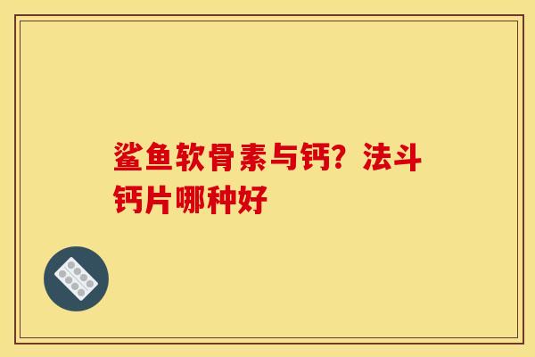 鲨鱼软骨素与钙?法斗钙片哪种好 鲨鱼软骨素与钙?法斗钙片哪种好