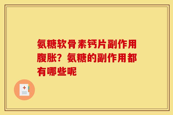 氨糖软骨素钙片副作用腹胀？氨糖的副作用都有哪些呢