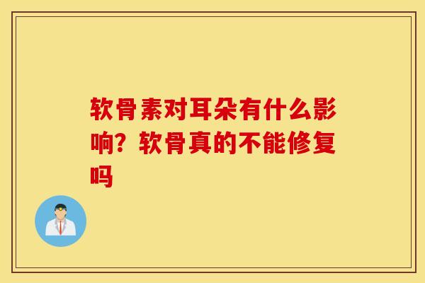 软骨素对耳朵有什么影响？软骨真的不能修复吗