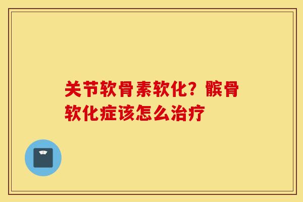 关节软骨素软化？髌骨软化症该怎么治疗