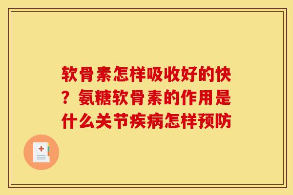 软骨素怎样吸收好的快？氨糖软骨素的作用是什么关节疾病怎样预防