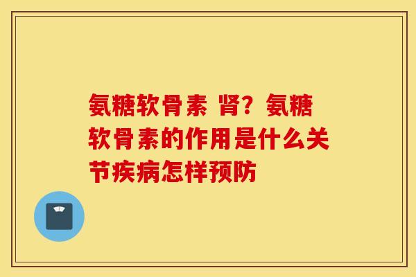 氨糖软骨素 肾？氨糖软骨素的作用是什么关节疾病怎样预防