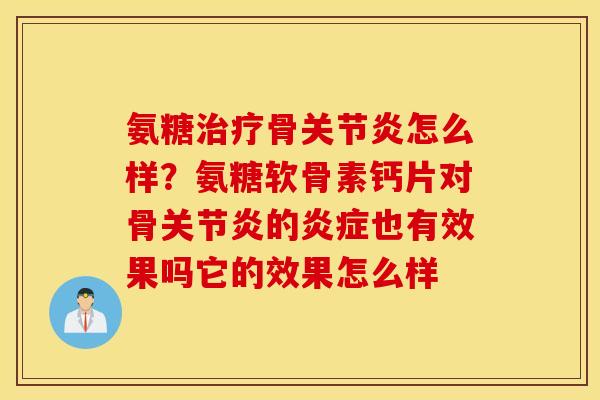 氨糖治疗骨关节炎怎么样？氨糖软骨素钙片对骨关节炎的炎症也有效果吗它的效果怎么样