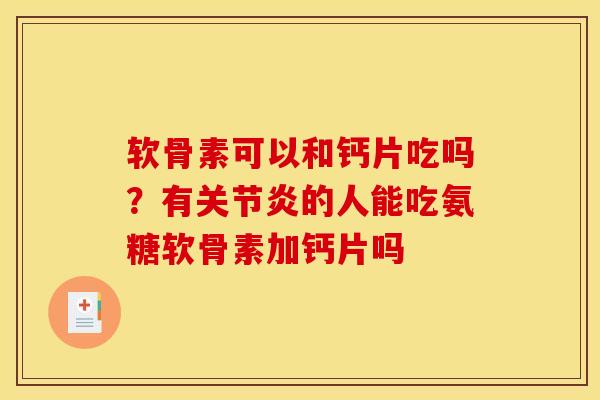 软骨素可以和钙片吃吗?有关节炎的人能吃氨糖软骨素加钙片吗 软骨素可以和钙片吃吗?有关节炎的人能吃氨糖软骨素加钙片吗