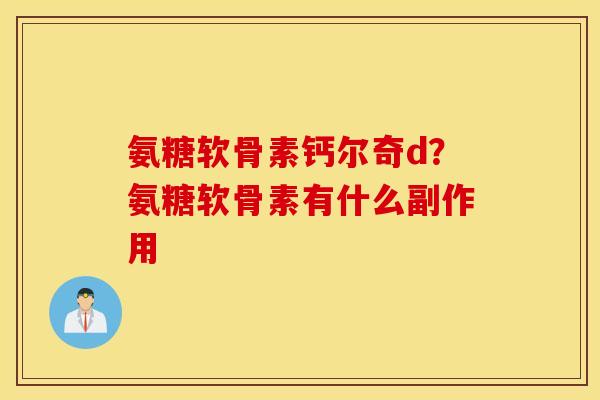 氨糖软骨素钙尔奇d？氨糖软骨素有什么副作用