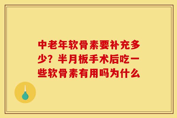中老年软骨素要补充多少？半月板手术后吃一些软骨素有用吗为什么