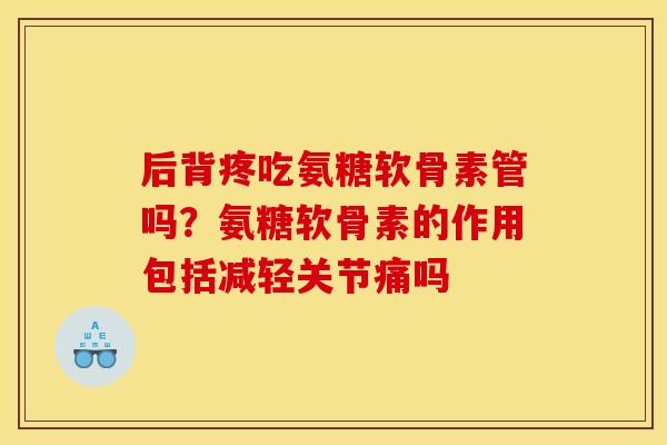 后背疼吃氨糖软骨素管吗？氨糖软骨素的作用包括减轻关节痛吗