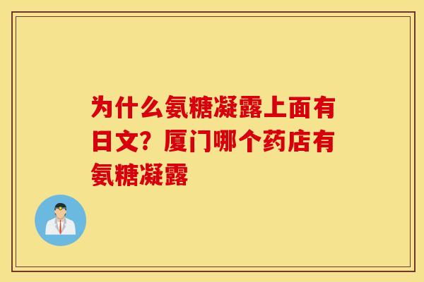 为什么氨糖凝露上面有日文？厦门哪个药店有氨糖凝露