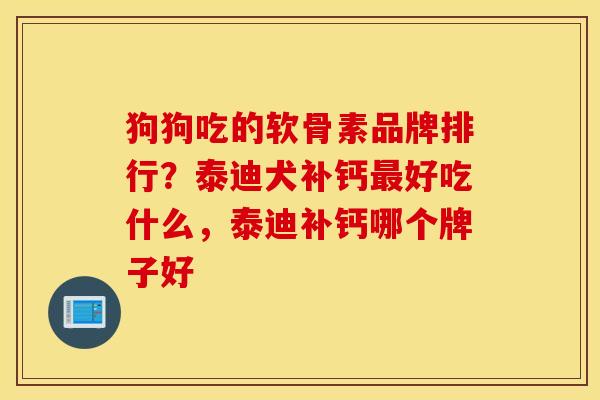 狗狗吃的软骨素品牌排行？泰迪犬补钙最好吃什么，泰迪补钙哪个牌子好