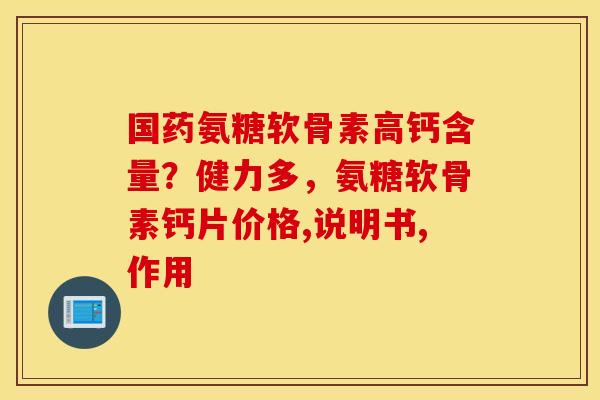 国药氨糖软骨素高钙含量？健力多，氨糖软骨素钙片价格,说明书,作用