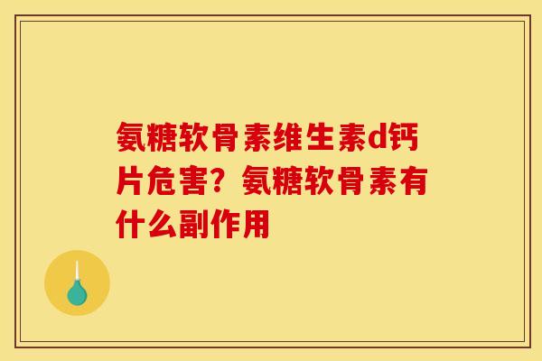 氨糖软骨素维生素d钙片危害？氨糖软骨素有什么副作用
