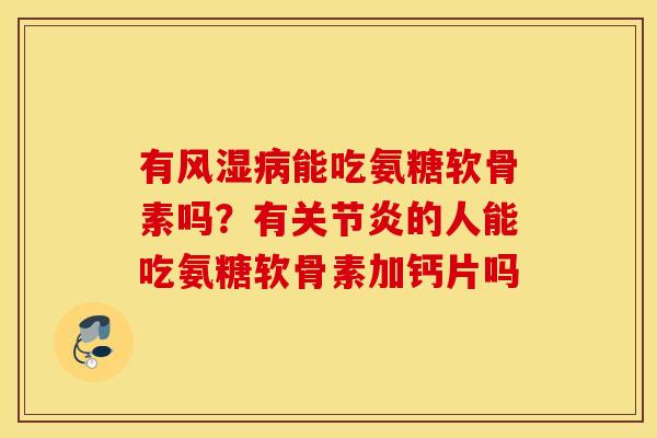 有风湿病能吃氨糖软骨素吗？有关节炎的人能吃氨糖软骨素加钙片吗