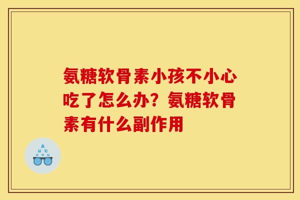氨糖软骨素小孩不小心吃了怎么办？氨糖软骨素有什么副作用